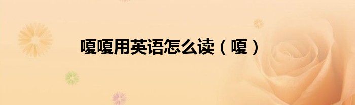 嗄嗄用英语怎么读（嗄）