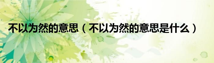 不以为然的意思（不以为然的意思是什么）