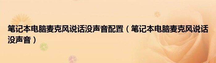 笔记本电脑麦克风说话没声音配置（笔记本电脑麦克风说话没声音）