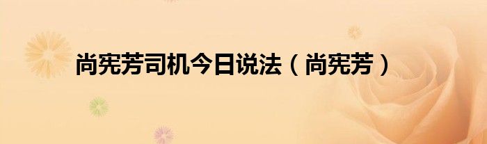 尚宪芳司机今日说法（尚宪芳）
