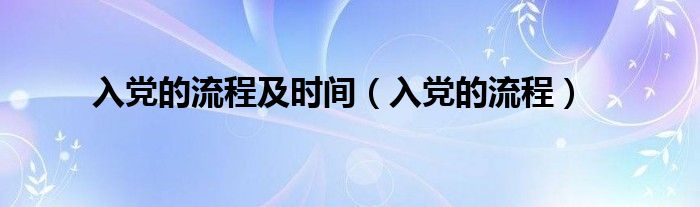 入党的流程及时间（入党的流程）