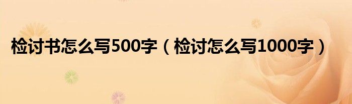 检讨书怎么写500字（检讨怎么写1000字）