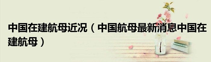中国在建航母近况（中国航母最新消息中国在建航母）