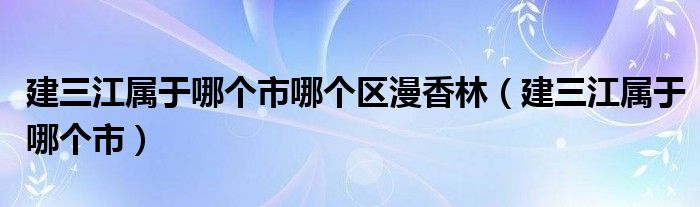 建三江属于哪个市哪个区漫香林（建三江属于哪个市）