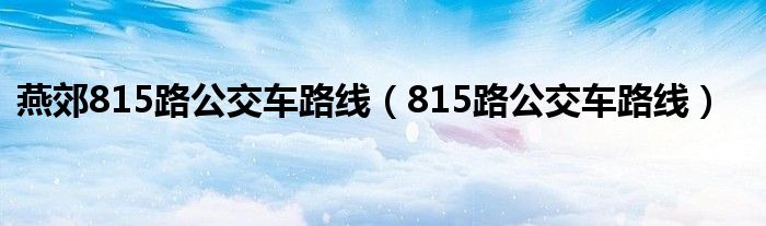 燕郊815路公交车路线（815路公交车路线）