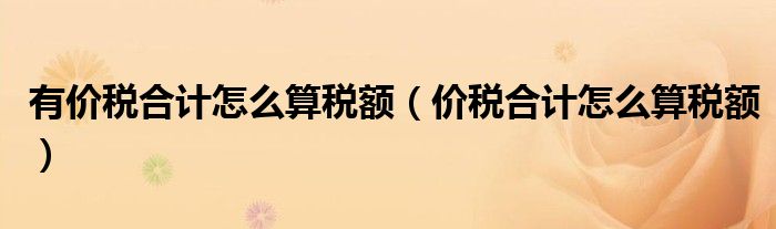 有价税合计怎么算税额（价税合计怎么算税额）