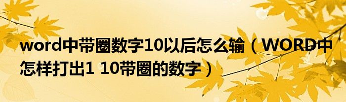word中带圈数字10以后怎么输（WORD中怎样打出1 10带圈的数字）