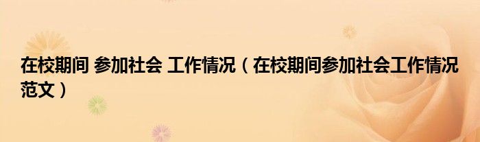 在校期间 参加社会 工作情况（在校期间参加社会工作情况范文）