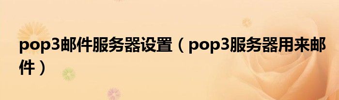 pop3邮件服务器设置（pop3服务器用来邮件）