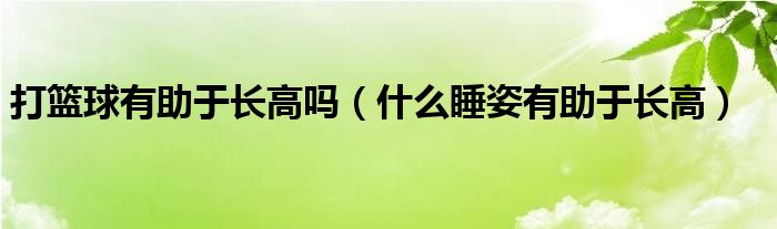 打篮球有助于长高吗（什么睡姿有助于长高）