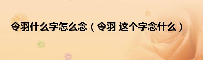 令羽什么字怎么念（令羽 这个字念什么）