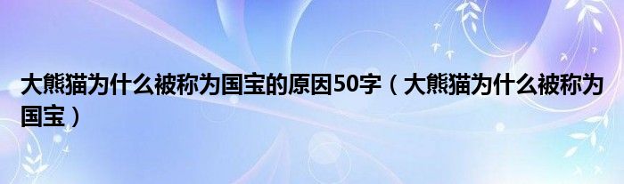 大熊猫为什么被称为国宝的原因50字（大熊猫为什么被称为国宝）