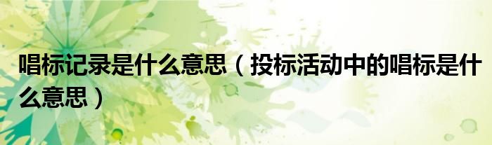 唱标记录是什么意思（投标活动中的唱标是什么意思）