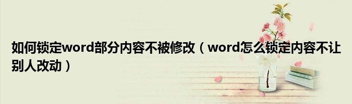 如何锁定word部分内容不被修改（word怎么锁定内容不让别人改动）