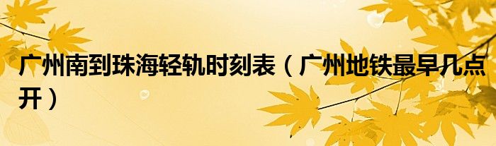 广州南到珠海轻轨时刻表（广州地铁最早几点开）