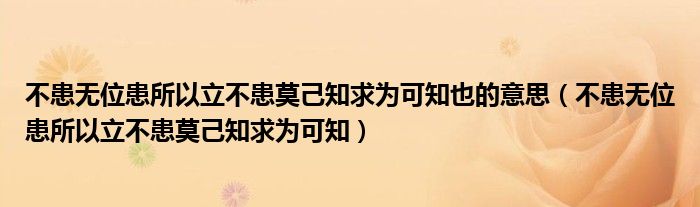 不患无位患所以立不患莫己知求为可知也的意思（不患无位患所以立不患莫己知求为可知）