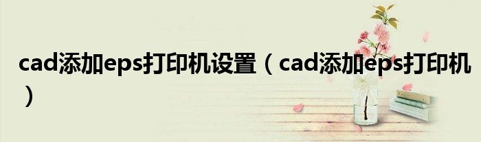 cad添加eps打印机设置（cad添加eps打印机）