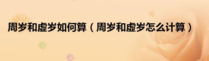 周岁和虚岁如何算（周岁和虚岁怎么计算）