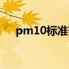 pm10标准范围多少正常（pm10标准）