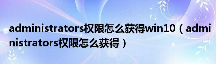 administrators权限怎么获得win10（administrators权限怎么获得）
