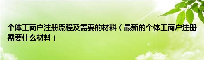 个体工商户注册流程及需要的材料（最新的个体工商户注册需要什么材料）