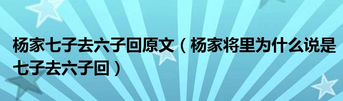 杨家七子去六子回原文（杨家将里为什么说是七子去六子回）