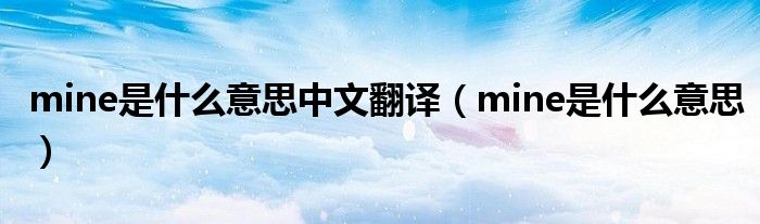 mine是什么意思中文翻译（mine是什么意思）