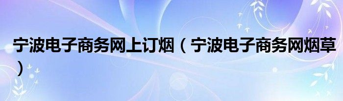宁波电子商务网上订烟（宁波电子商务网烟草）