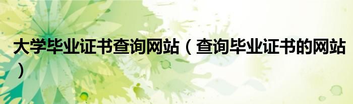 大学毕业证书查询网站（查询毕业证书的网站）