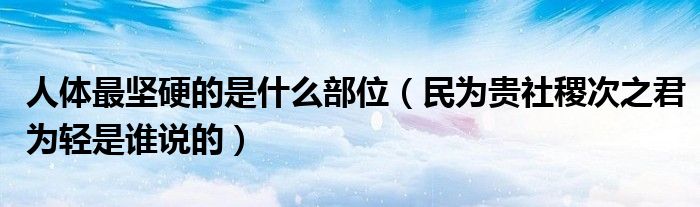 人体最坚硬的是什么部位（民为贵社稷次之君为轻是谁说的）