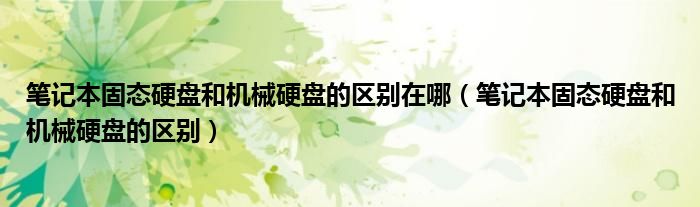 笔记本固态硬盘和机械硬盘的区别在哪（笔记本固态硬盘和机械硬盘的区别）