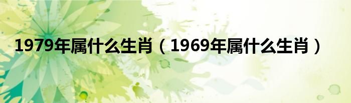 1979年属什么生肖（1969年属什么生肖）