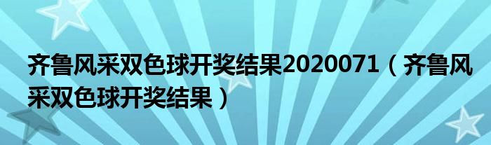 齐鲁风采双色球开奖结果2020071（齐鲁风采双色球开奖结果）