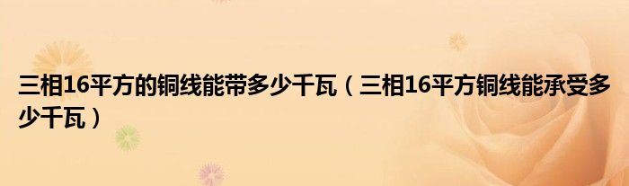 三相16平方的铜线能带多少千瓦（三相16平方铜线能承受多少千瓦）