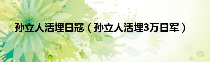 孙立人活埋日寇（孙立人活埋3万日军）