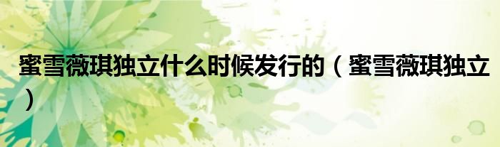 蜜雪薇琪独立什么时候发行的（蜜雪薇琪独立）