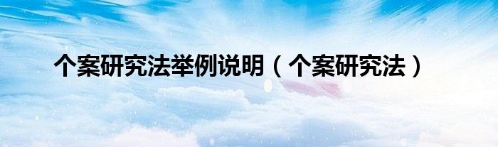 个案研究法举例说明（个案研究法）