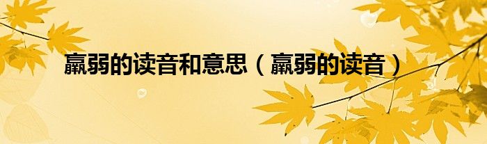 羸弱的读音和意思（羸弱的读音）