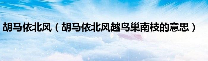 胡马依北风（胡马依北风越鸟巢南枝的意思）