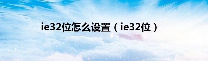 ie32位怎么设置（ie32位）