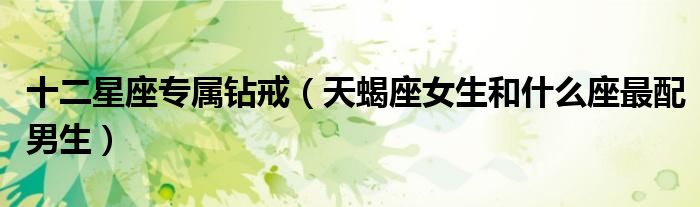 十二星座专属钻戒（天蝎座女生和什么座最配男生）