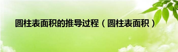 圆柱表面积的推导过程（圆柱表面积）