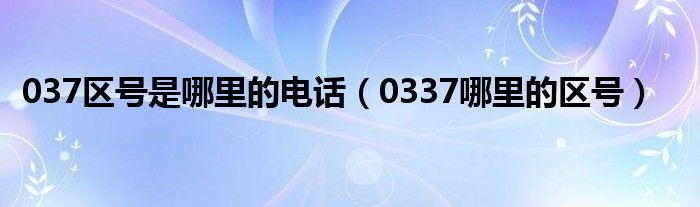 037区号是哪里的电话（0337哪里的区号）