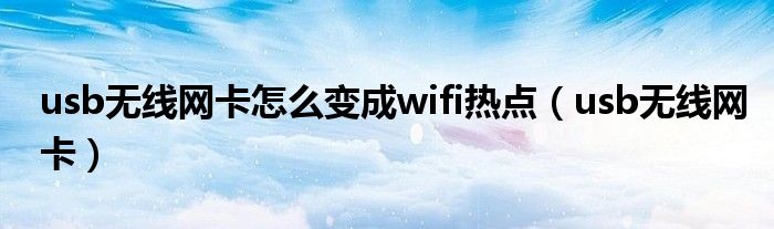 usb无线网卡怎么变成wifi热点（usb无线网卡）