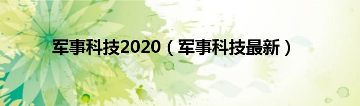 军事科技2020（军事科技最新）
