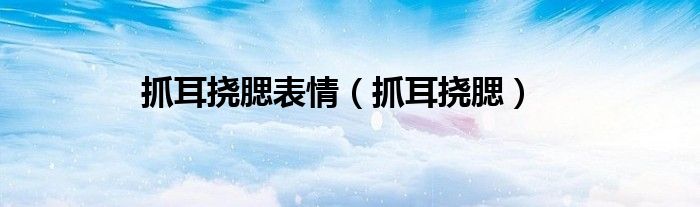抓耳挠腮表情（抓耳挠腮）