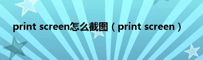 print screen怎么截图（print screen）