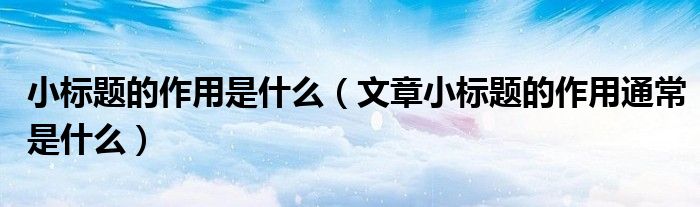 小标题的作用是什么（文章小标题的作用通常是什么）
