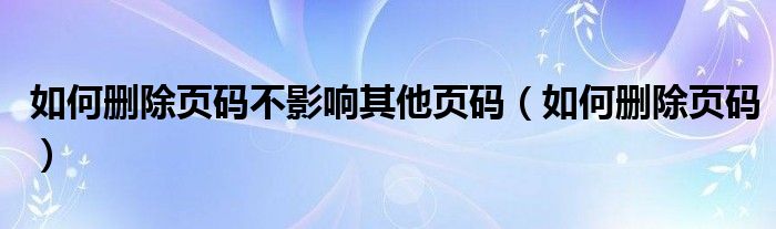 如何删除页码不影响其他页码（如何删除页码）