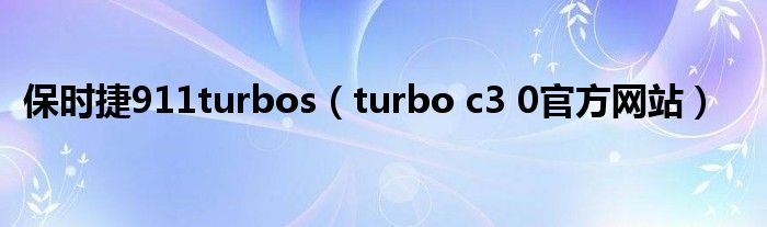 保时捷911turbos（turbo c3 0官方网站）